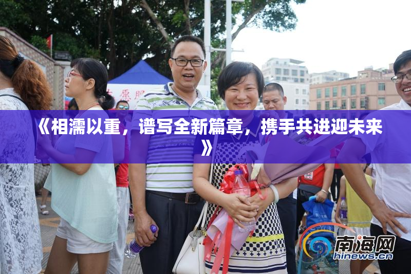 《相濡以重，谱写全新篇章，携手共进迎未来》