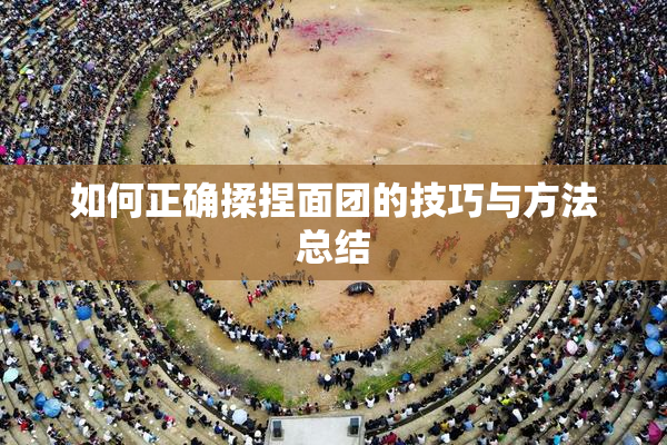 如何正确揉捏面团的技巧与方法总结