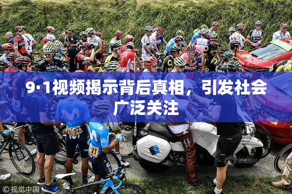 9·1视频揭示背后真相，引发社会广泛关注