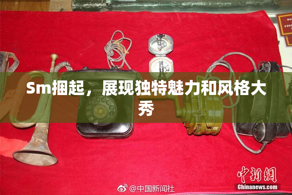 Sm捆起，展现独特魅力和风格大秀