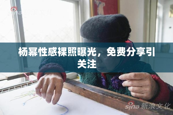 杨幂性感裸照曝光，免费分享引关注