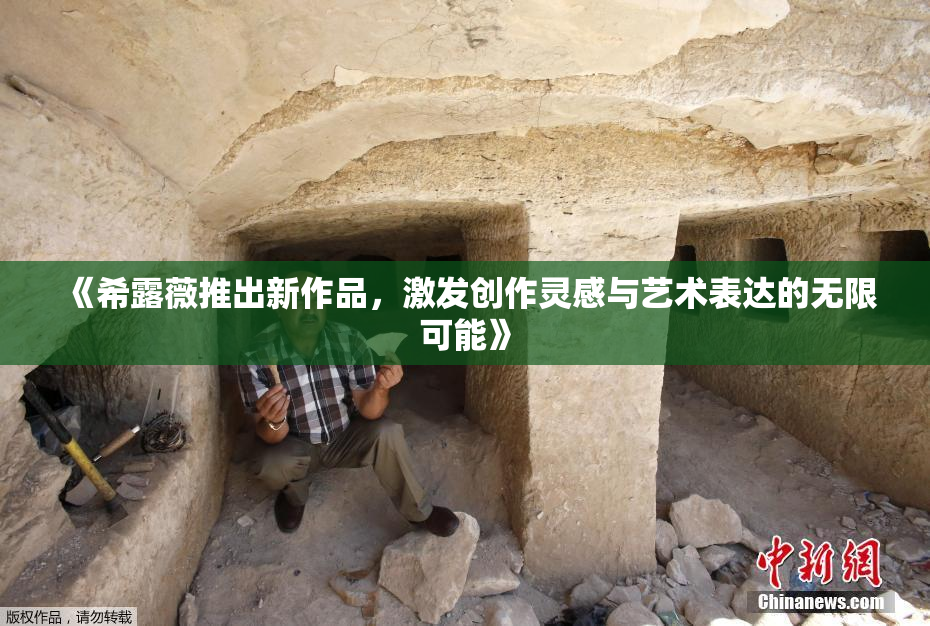 《希露薇推出新作品，激发创作灵感与艺术表达的无限可能》