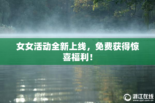 女女活动全新上线，免费获得惊喜福利！