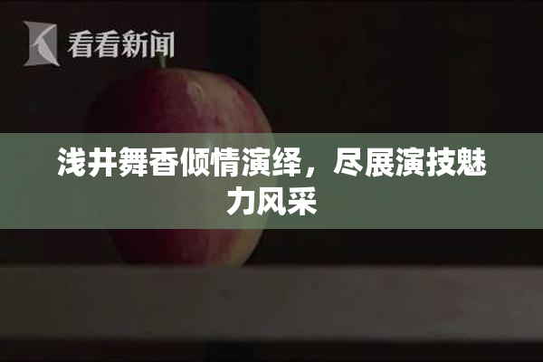 浅井舞香倾情演绎，尽展演技魅力风采