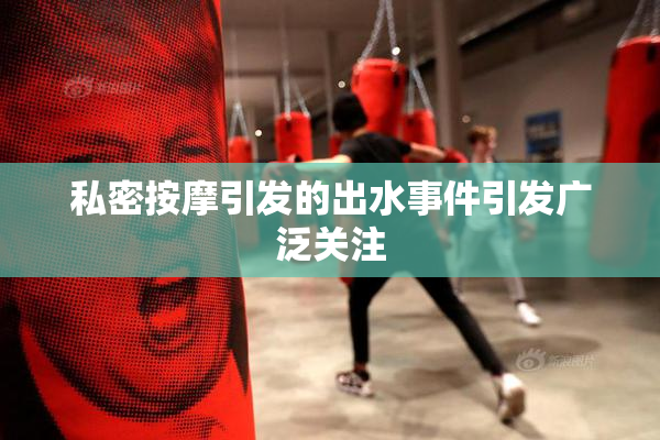 私密按摩引发的出水事件引发广泛关注