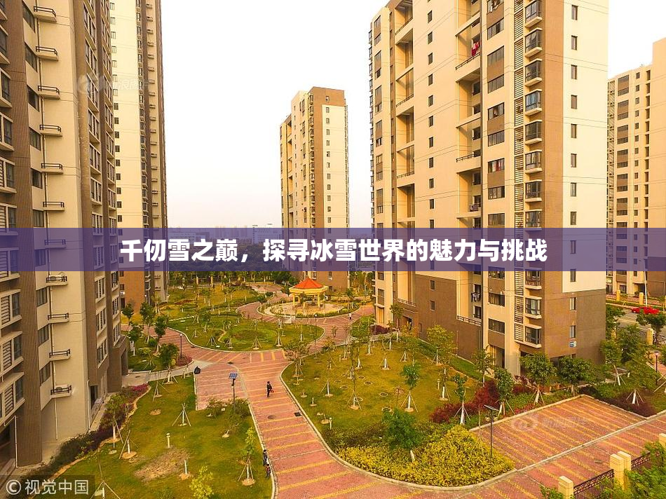 千仞雪之巅，探寻冰雪世界的魅力与挑战