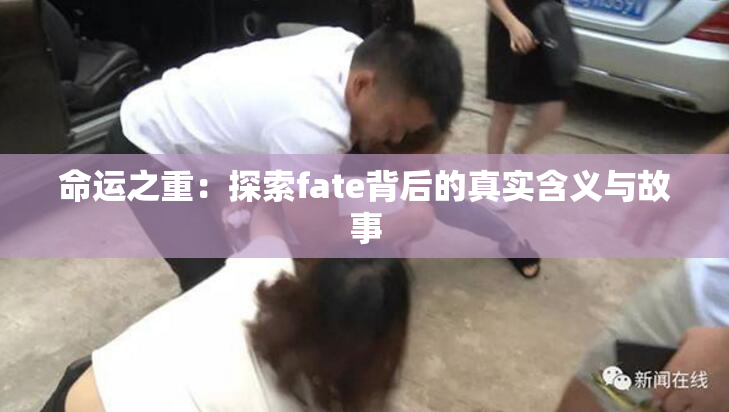 命运之重：探索fate背后的真实含义与故事