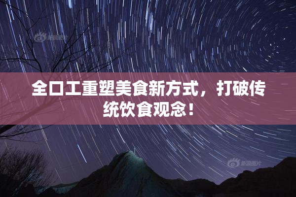 全口工重塑美食新方式，打破传统饮食观念！