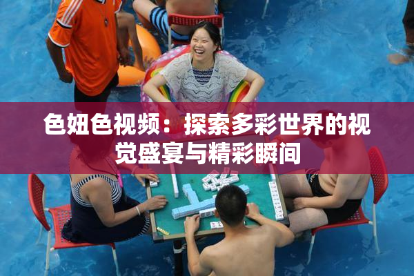 色妞色视频：探索多彩世界的视觉盛宴与精彩瞬间