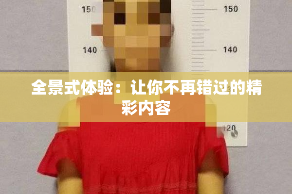 全景式体验：让你不再错过的精彩内容