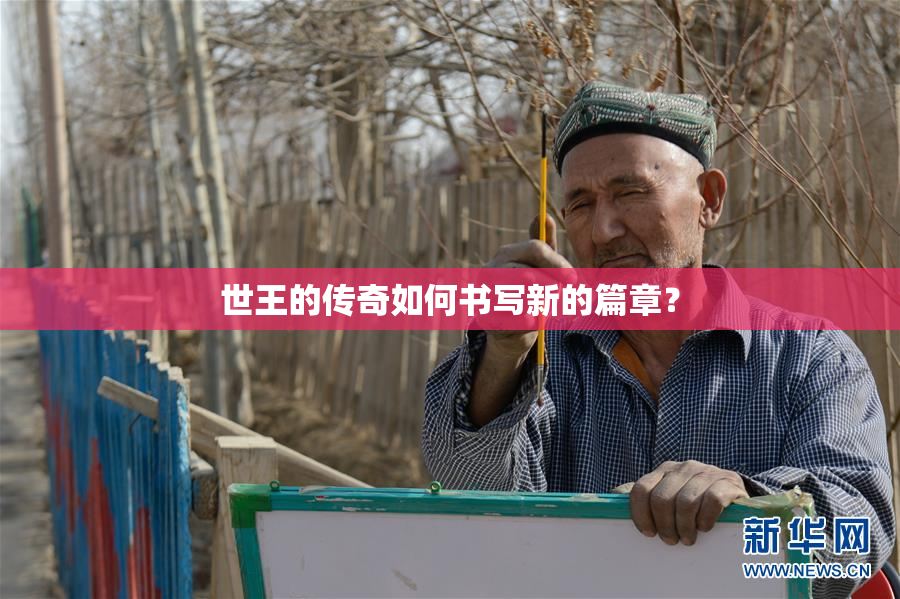 世王的传奇如何书写新的篇章？