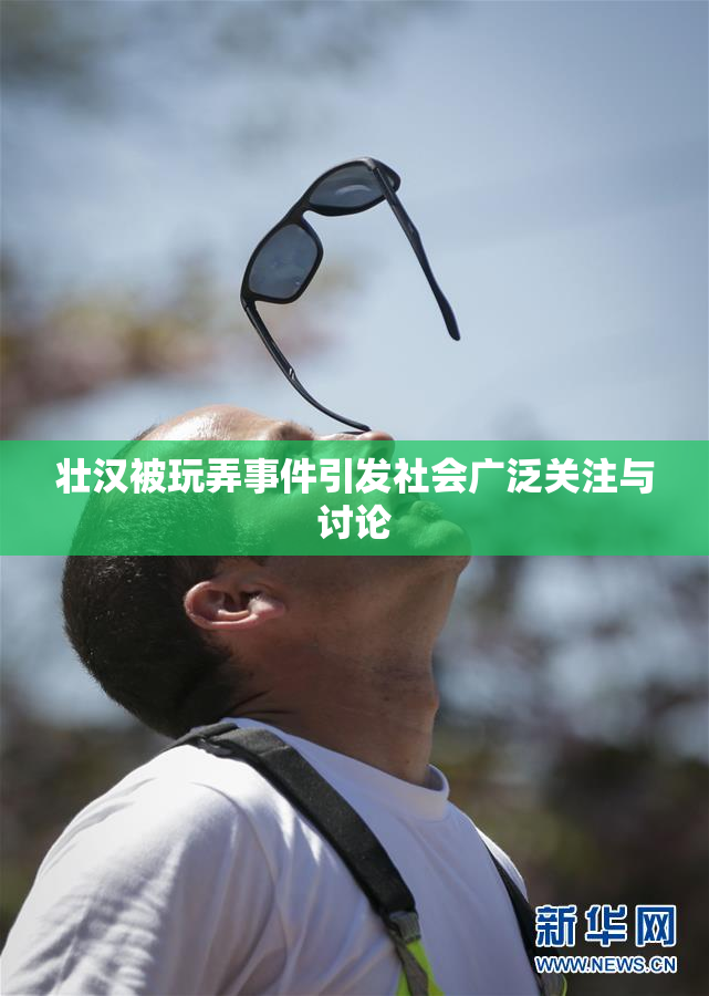 壮汉被玩弄事件引发社会广泛关注与讨论