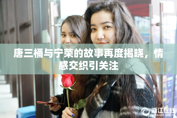 唐三桶与宁荣的故事再度揭晓，情感交织引关注