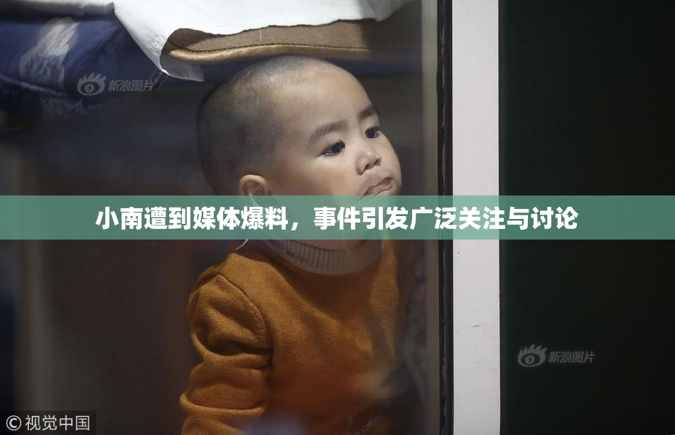 小南遭到媒体爆料，事件引发广泛关注与讨论