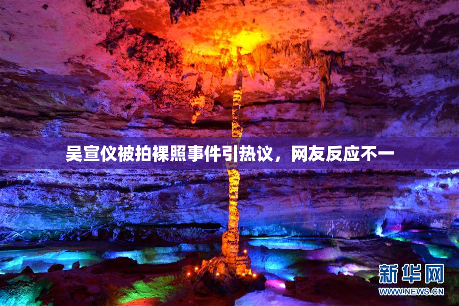 吴宣仪被拍裸照事件引热议，网友反应不一