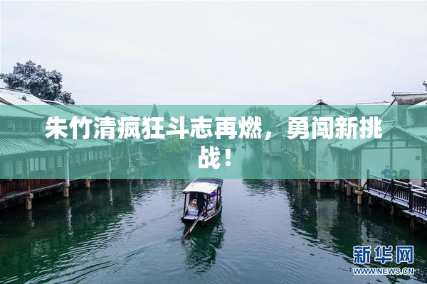 朱竹清疯狂斗志再燃，勇闯新挑战！