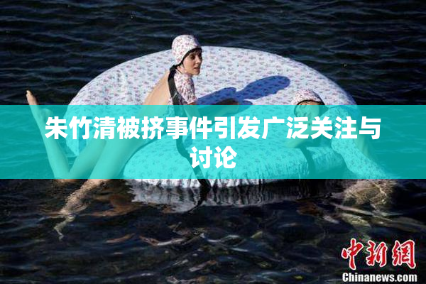 朱竹清被挤事件引发广泛关注与讨论