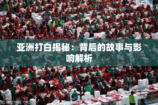 亚洲打白揭秘：背后的故事与影响解析