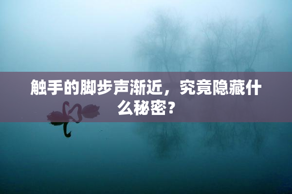 触手的脚步声渐近，究竟隐藏什么秘密？