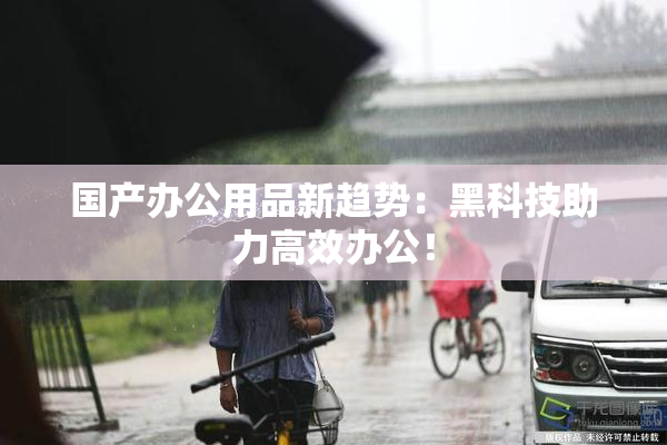 国产办公用品新趋势：黑科技助力高效办公！