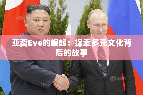 亚裔Eve的崛起：探索多元文化背后的故事