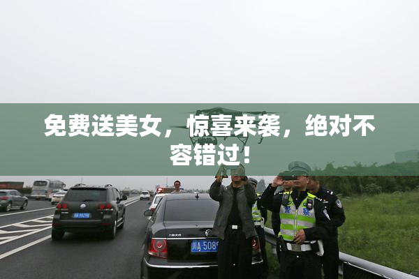 免费送美女，惊喜来袭，绝对不容错过！