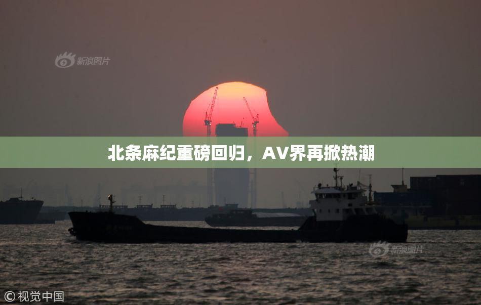 北条麻纪重磅回归，AV界再掀热潮