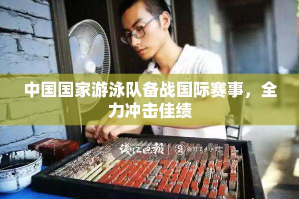 中国国家游泳队备战国际赛事，全力冲击佳绩