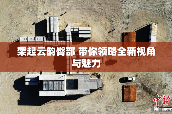 架起云韵臀部 带你领略全新视角与魅力