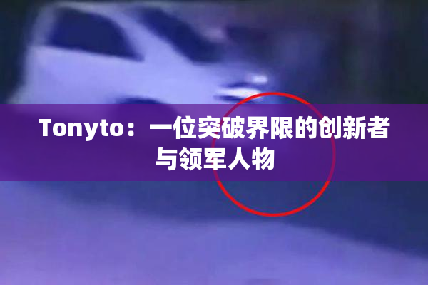 Tonyto：一位突破界限的创新者与领军人物