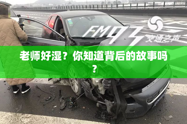 老师好湿？你知道背后的故事吗？