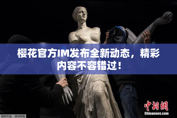 樱花官方IM发布全新动态，精彩内容不容错过！