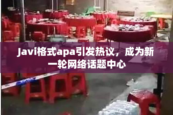 Javi格式apa引发热议，成为新一轮网络话题中心