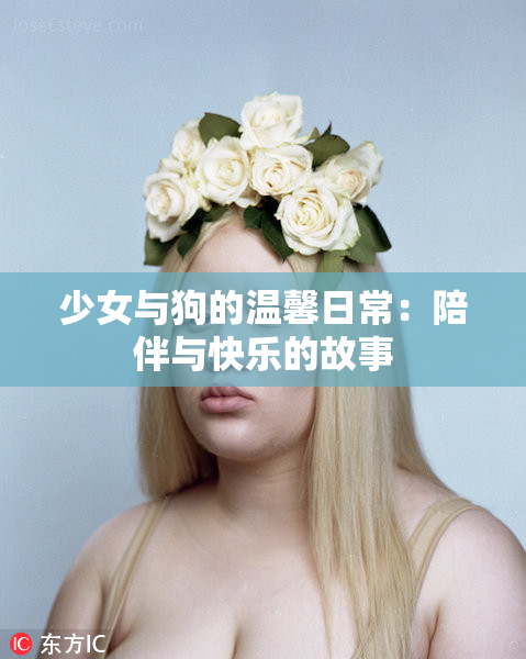 少女与狗的温馨日常：陪伴与快乐的故事