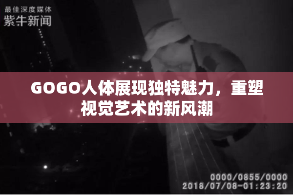 GOGO人体展现独特魅力，重塑视觉艺术的新风潮