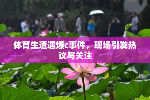 体育生遭遇爆c事件，现场引发热议与关注