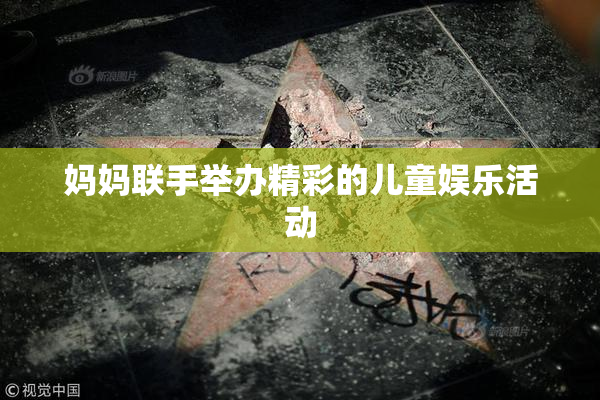 妈妈联手举办精彩的儿童娱乐活动