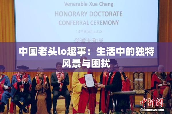 中国老头lo趣事：生活中的独特风景与困扰
