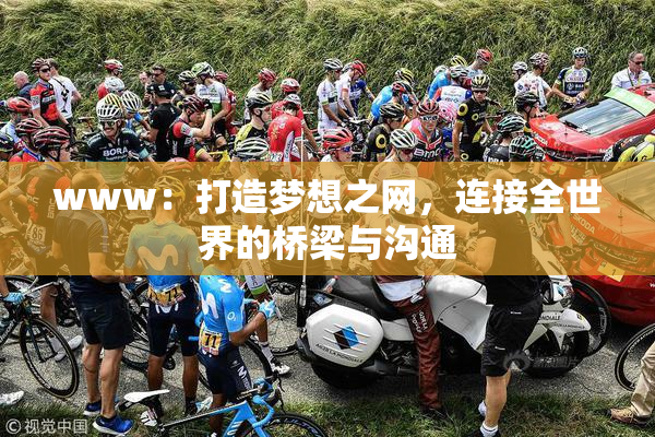 www：打造梦想之网，连接全世界的桥梁与沟通