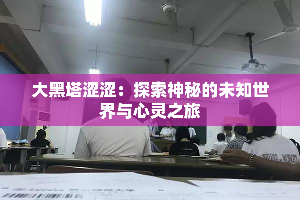 大黑塔涩涩：探索神秘的未知世界与心灵之旅