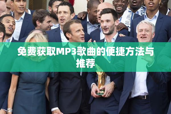 免费获取MP3歌曲的便捷方法与推荐