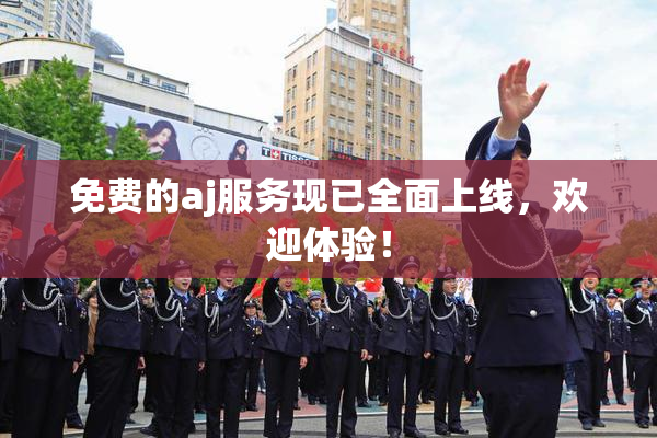 免费的aj服务现已全面上线，欢迎体验！