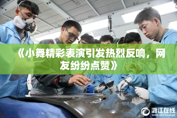 《小舞精彩表演引发热烈反响，网友纷纷点赞》