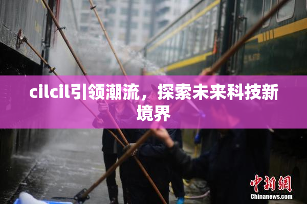 cilcil引领潮流，探索未来科技新境界
