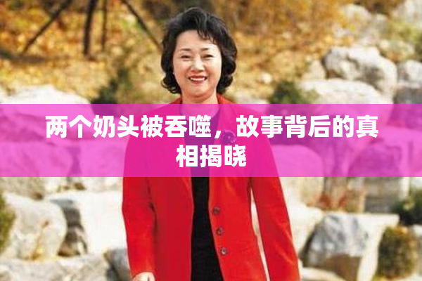 两个奶头被吞噬，故事背后的真相揭晓