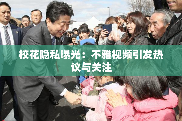 校花隐私曝光：不雅视频引发热议与关注