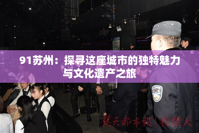 91苏州：探寻这座城市的独特魅力与文化遗产之旅
