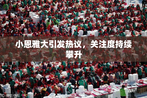 小恩雅大引发热议，关注度持续攀升