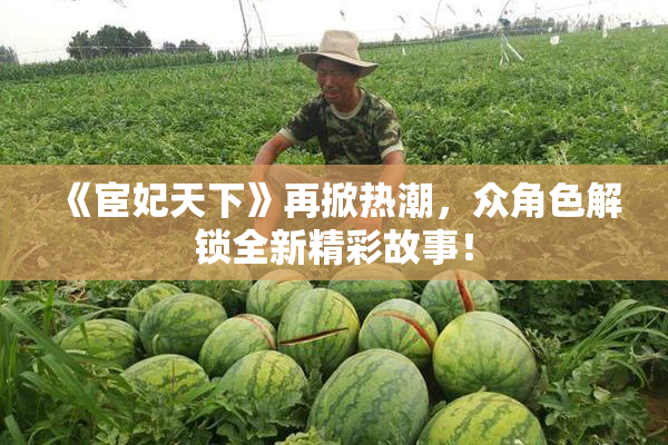 《宦妃天下》再掀热潮，众角色解锁全新精彩故事！