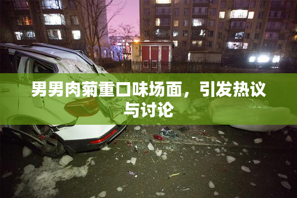 男男肉菊重口味场面，引发热议与讨论